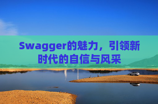 Swagger的魅力,引领新时代的自信与风采