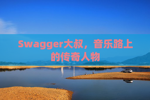 Swagger大叔,音乐路上的传奇人物